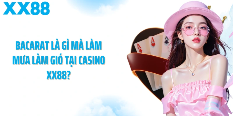 Bacarat là gì mà làm mưa làm gió tại casino XX88?