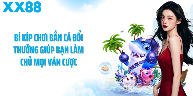 Bí kíp chơi bắn cá đổi thưởng giúp bạn làm chủ mọi ván cược