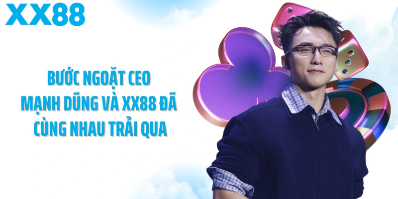 Bước ngoặt CEO Mạnh Dũng và XX88 đã cùng nhau trải qua