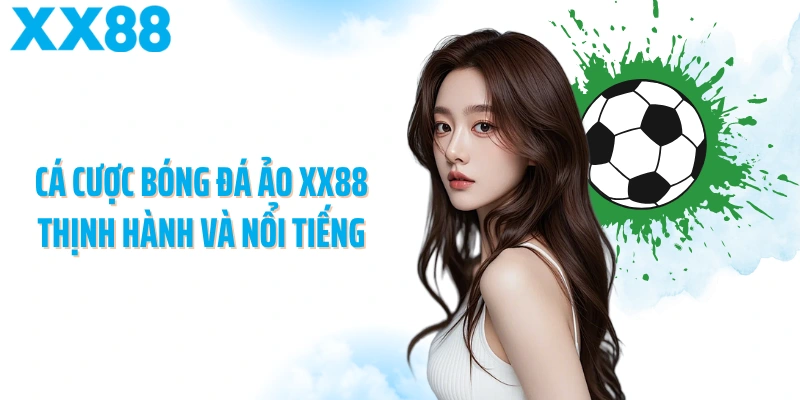 Cá cược bóng đá ảo XX88 thịnh hành và nổi tiếng