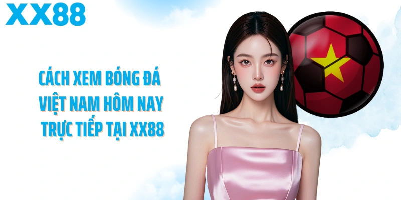 Cách xem bóng đá Việt Nam hôm nay trực tiếp tại XX88