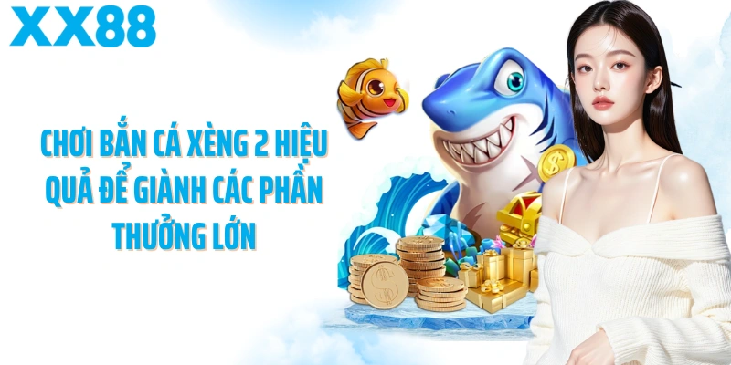 Chơi bắn cá xèng 2 hiệu quả để giành các phần thưởng lớn