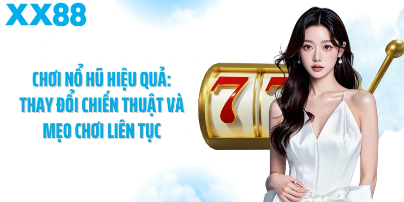 Chơi nổ hũ hiệu quả: Thay đổi chiến thuật và mẹo chơi liên tục