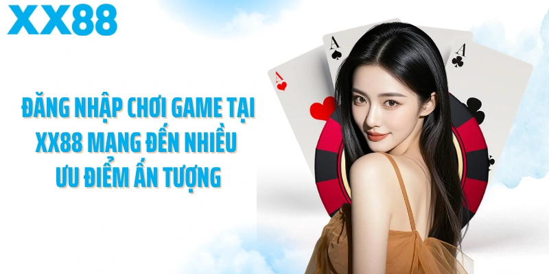 Đăng nhập chơi game tại XX88 mang đến nhiều ưu điểm ấn tượng