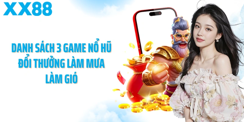 Danh sách 3 game nổ hũ đổi thưởng làm mưa làm gió