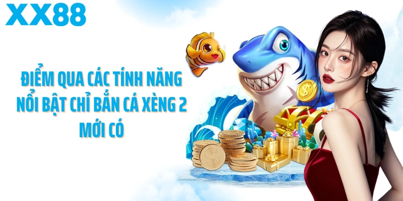 Điểm qua các tính năng nổi bật chỉ bắn cá xèng 2 mới có