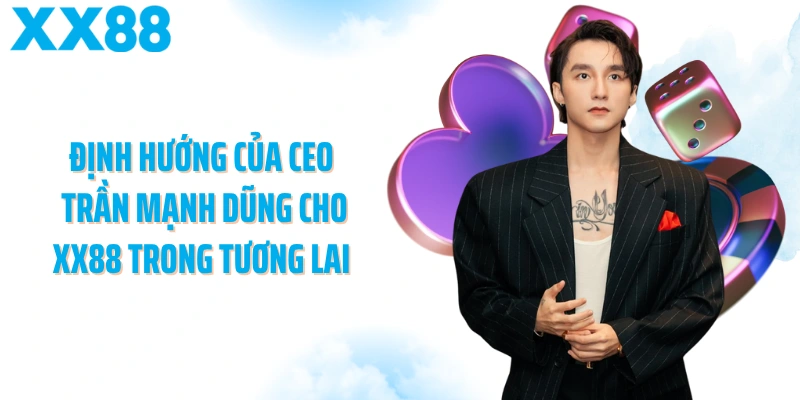 Định hướng của CEO Trần Mạnh Dũng cho XX88 trong tương lai