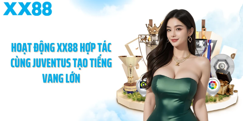 Hoạt động XX88 hợp tác cùng Juventus tạo tiếng vang lớn
