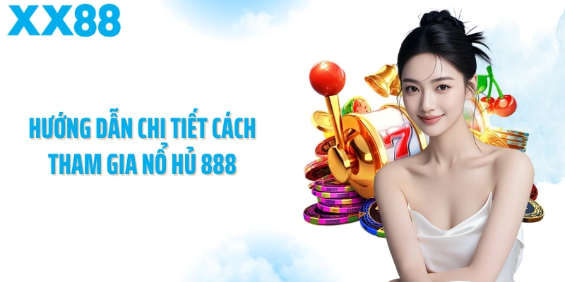 Hướng dẫn chi tiết cách tham gia nổ hủ 888
