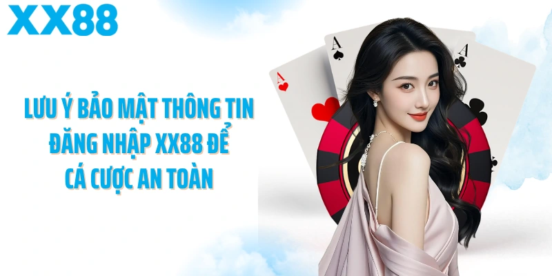 Lưu ý bảo mật thông tin đăng nhập XX88 để cá cược an toàn 