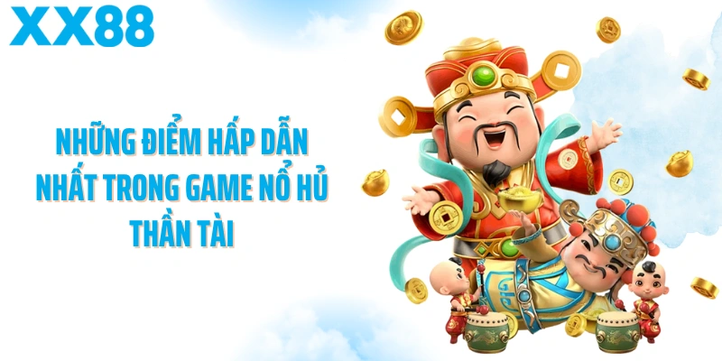Những điểm hấp dẫn nhất trong game Nổ hủ thần tài