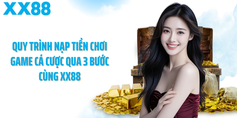 Quy trình nạp tiền chơi game cá cược qua 3 bước cùng XX88