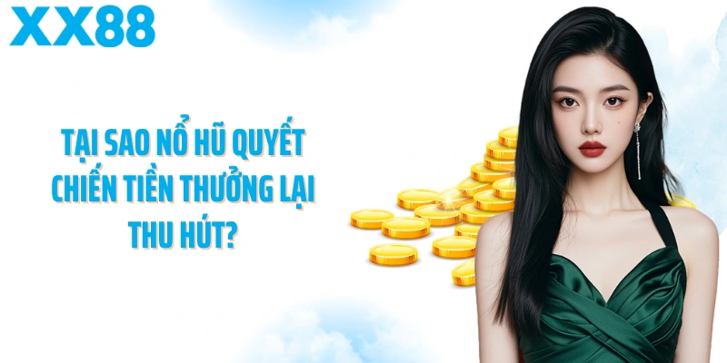 Tại sao nổ hũ Quyết chiến tiền thưởng lại thu hút?