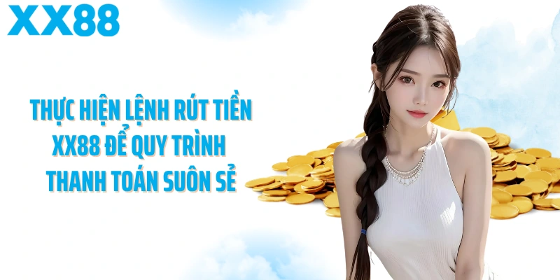 Thực hiện lệnh rút tiền XX88 để quy trình thanh toán suôn sẻ