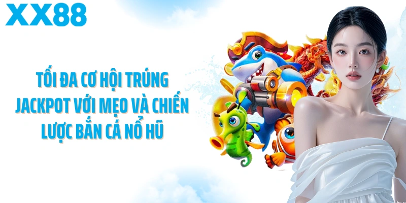 Tối đa cơ hội trúng jackpot với mẹo và chiến lược bắn cá nổ hũ