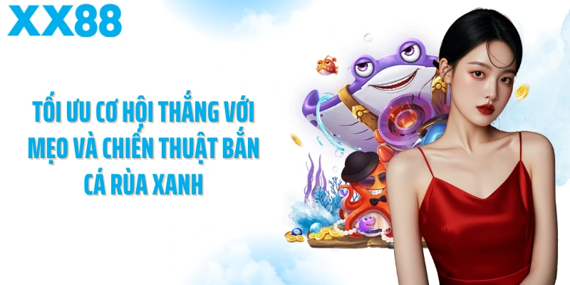 Tối ưu cơ hội thắng với mẹo và chiến thuật Bắn cá rùa xanh