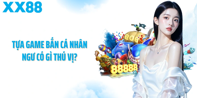 Tựa game bắn cá nhân ngư có gì thú vị?